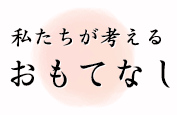 私たちが考えるおもてなし