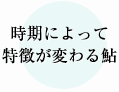 時期によってとk蝶が変わる鮎