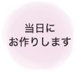 当日にお作りします